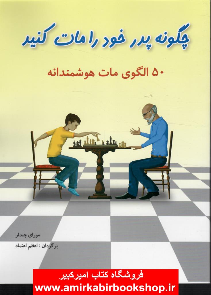 چگونه پدر خود را مات کنيد(50الگوي مات هوشمندانه)